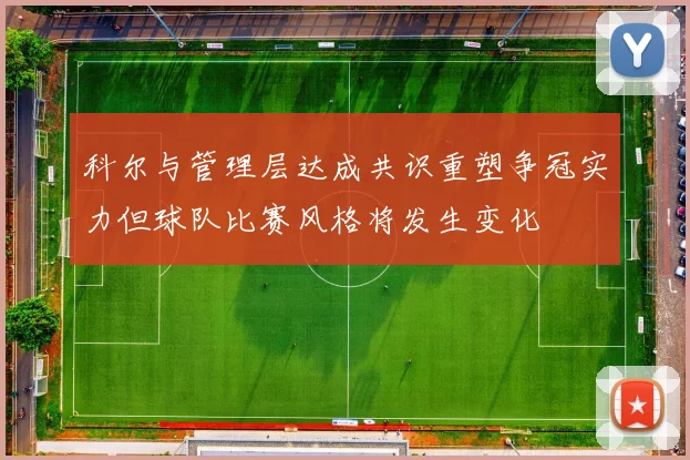 科尔与管理层达成共识重塑争冠实力但球队比赛风格将发生变化