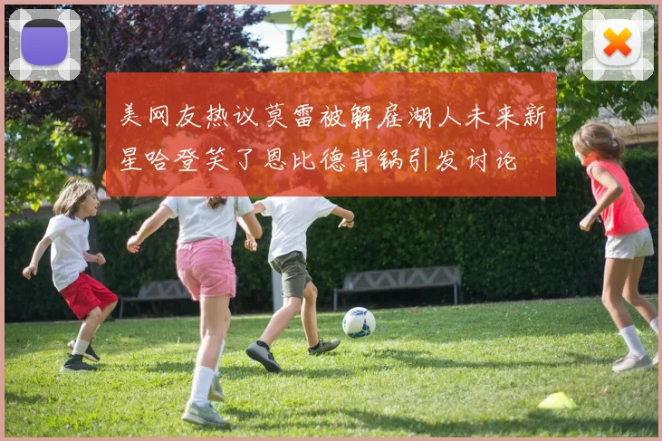 美网友热议莫雷被解雇湖人未来新星哈登笑了恩比德背锅引发讨论