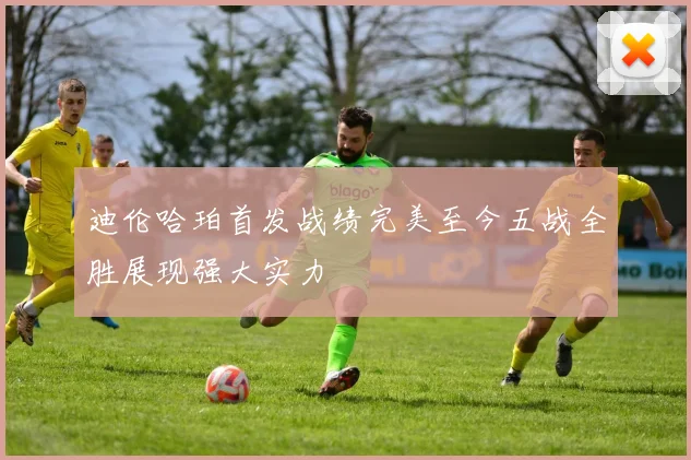 迪伦哈珀首发战绩完美至今五战全胜展现强大实力
