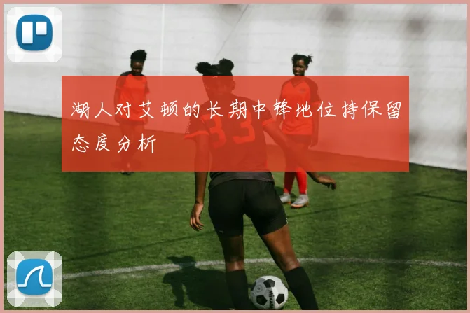 湖人对艾顿的长期中锋地位持保留态度分析
