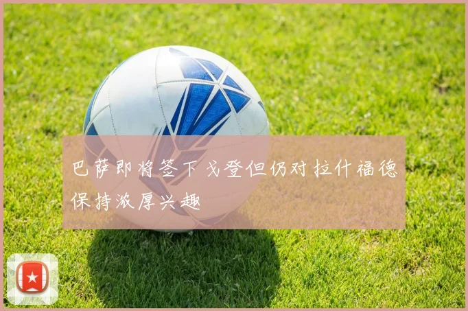 巴萨即将签下戈登但仍对拉什福德保持浓厚兴趣