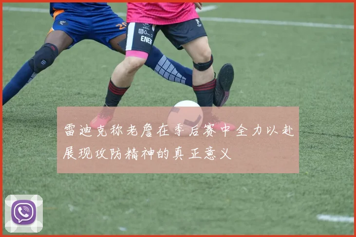 雷迪克称老詹在季后赛中全力以赴展现攻防精神的真正意义