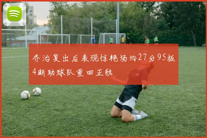 乔治复出后表现惊艳场均27分95板4断助球队重回正轨