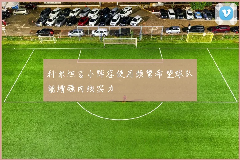 科尔坦言小阵容使用频繁希望球队能增强内线实力
