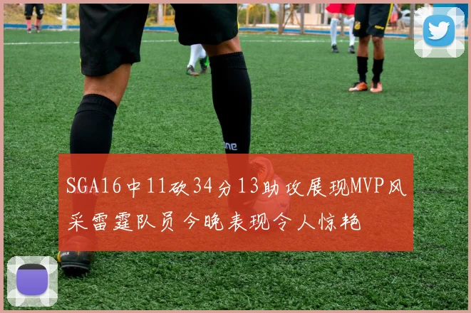 SGA16中11砍34分13助攻展现MVP风采雷霆队员今晚表现令人惊艳
