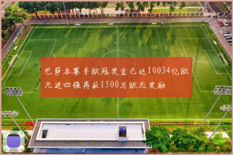 巴萨本赛季欧冠奖金已达10034亿欧元进四强再获1500万欧元奖励