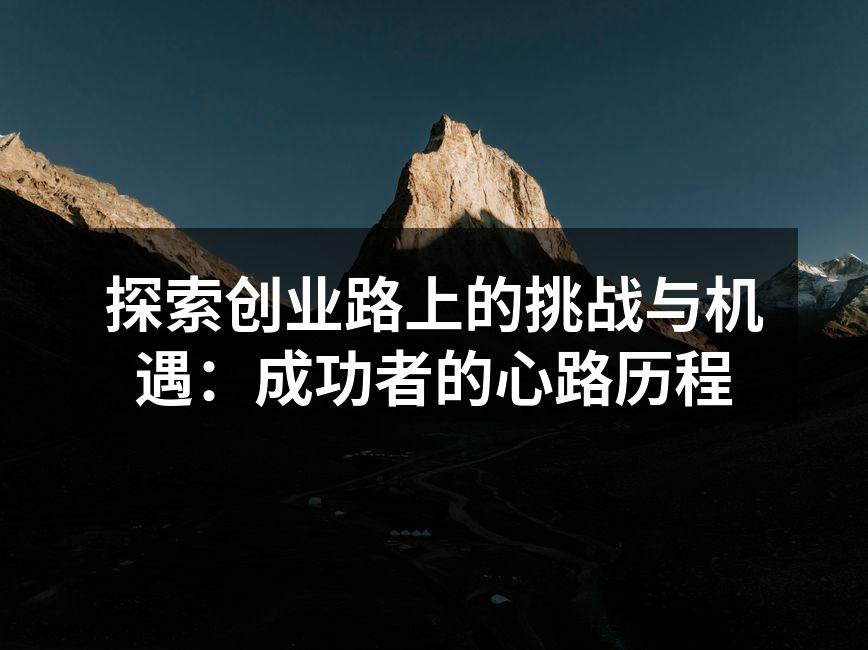 探索创业路上的挑战与机遇：成功者的心路历